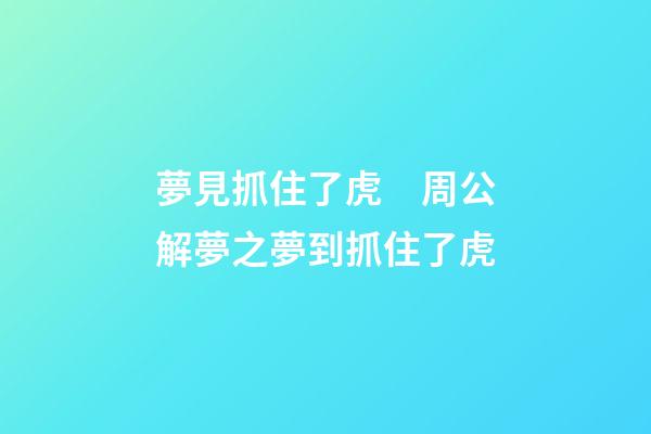 夢見抓住了虎　周公解夢之夢到抓住了虎